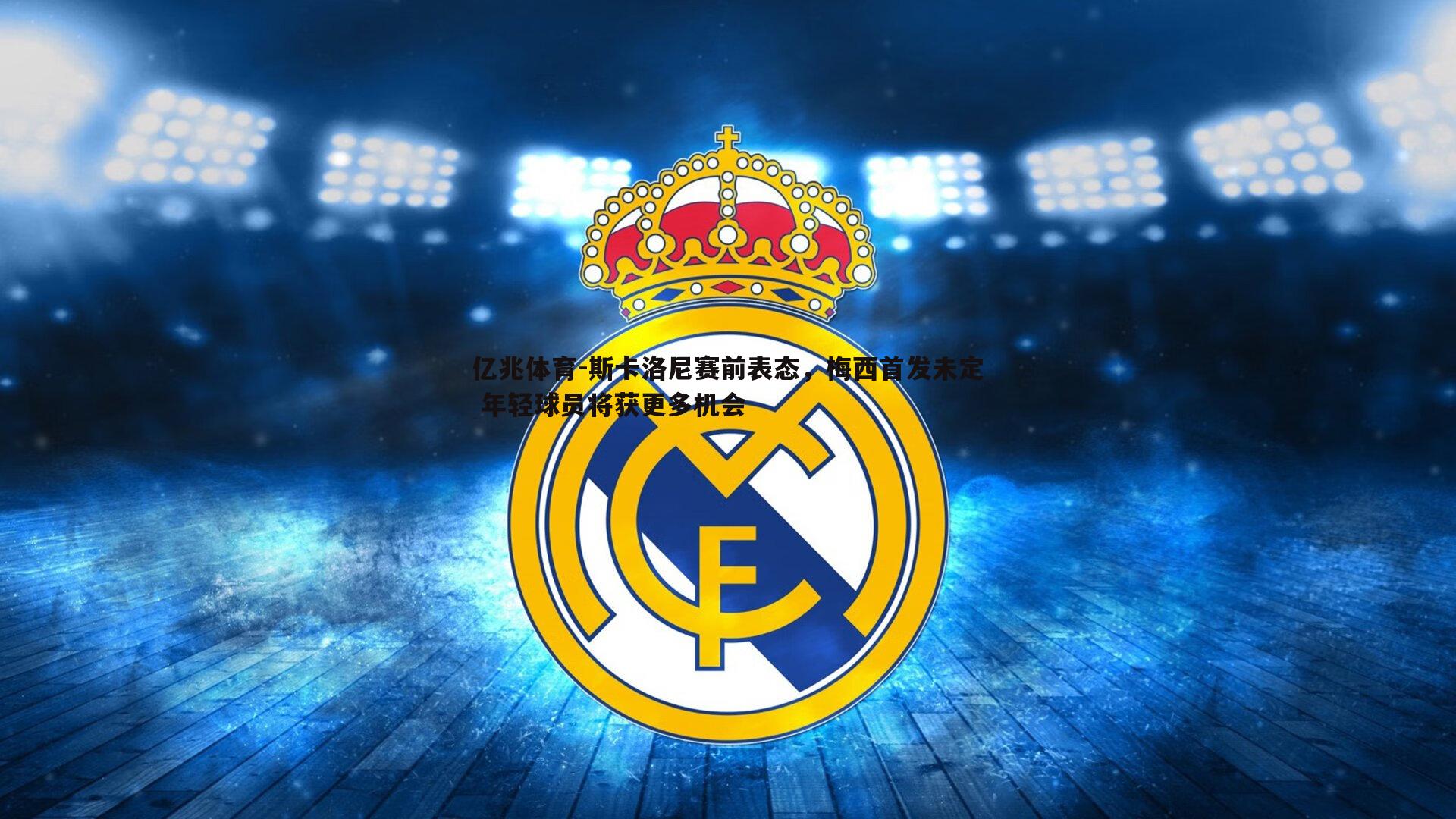 斯卡洛尼赛前表态，梅西首发未定 年轻球员将获更多机会