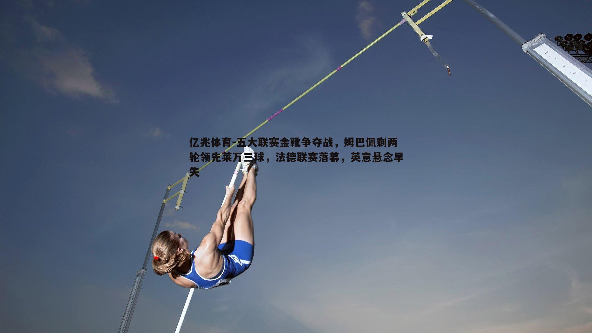 五大联赛金靴争夺战，姆巴佩剩两轮领先莱万三球，法德联赛落幕，英意悬念早失
