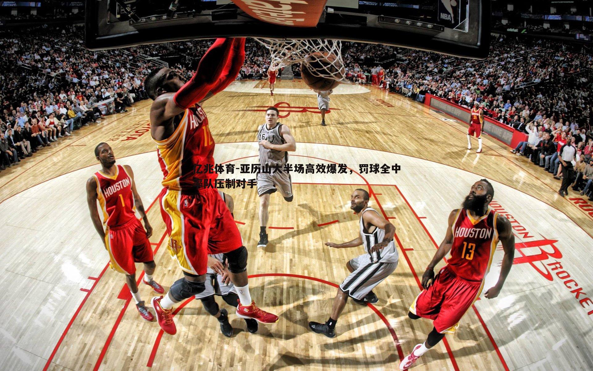 亚历山大半场高效爆发，罚球全中率队压制对手