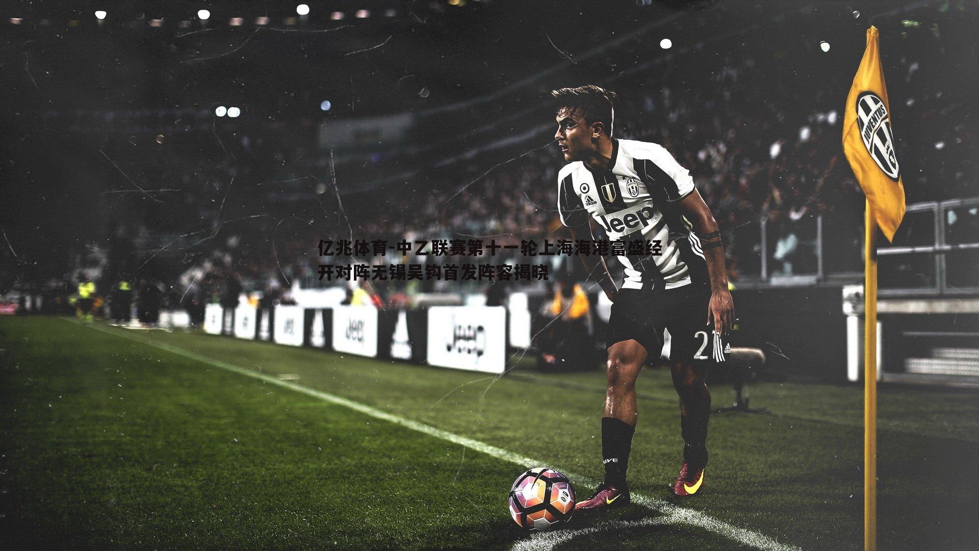 中乙联赛第十一轮上海海港富盛经开对阵无锡吴钩首发阵容揭晓