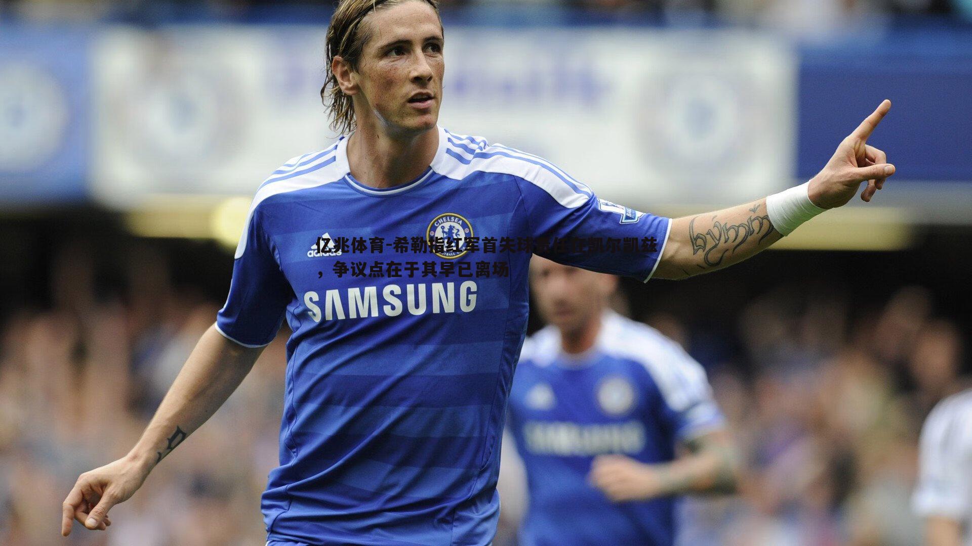 希勒指红军首失球责任在凯尔凯兹，争议点在于其早已离场